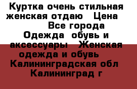 Куртка очень стильная женская отдаю › Цена ­ 320 - Все города Одежда, обувь и аксессуары » Женская одежда и обувь   . Калининградская обл.,Калининград г.